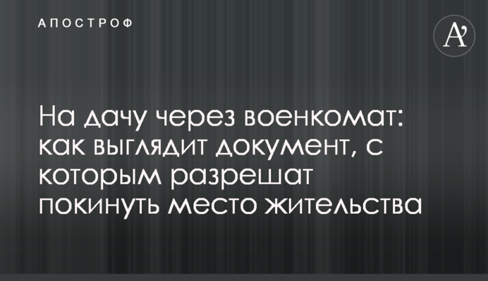 На дачу через військкомат: як виглядає документ, з яким дозволять залишити місце проживання