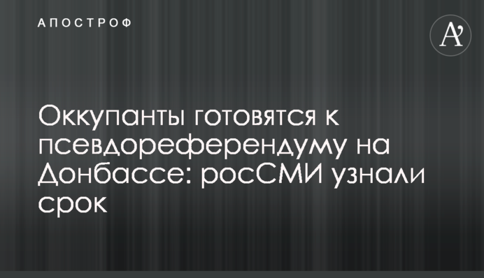 Окупанти готуються до псевдореферендуму на Донбасі: росЗМІ дізналися строк