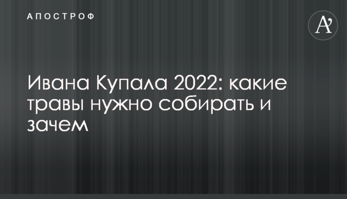 Ивана Купала 2022: какие травы нужно собирать и зачем