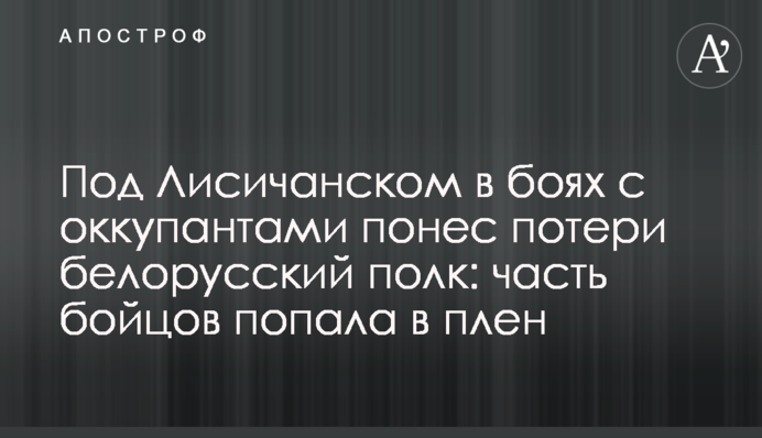 Під Лисичанськом у боях з окупантами зазнав втрат білоруський полк: частина бійців потрапила в полон
