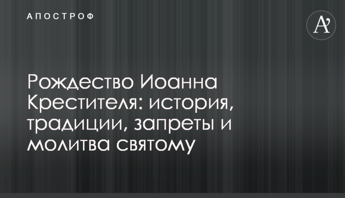 Різдво Іоанна Предтечі: заборони та молитва святому