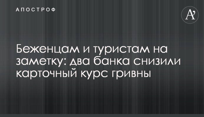 Беженцам и туристам на заметку: два банка снизили карточный курс гривны