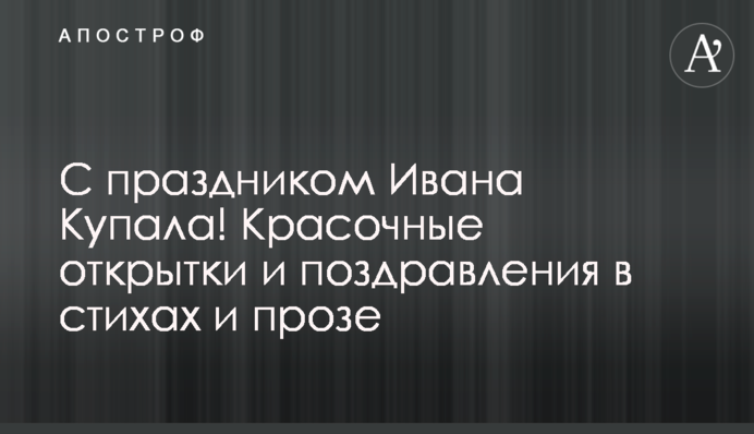 Зі святом Івана Купала! Барвисті листівки та привітання у віршах і прозі