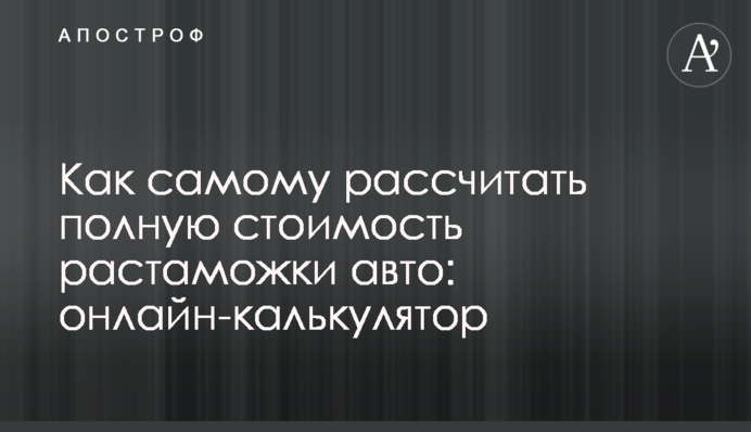 Як самому розрахувати повну вартість розмитнення авто: онлайн-калькулятор