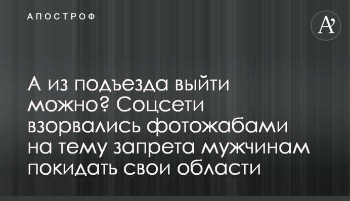 А з під'їзду можна вийти? Соцмережі вибухнули фотожабами на тему заборони чоловікам залишати свої області