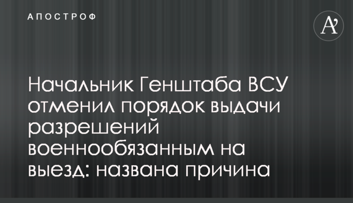 Начальник Генштабу ЗСУ скасував порядок видачі дозволів військовозобов'язаним на виїзд: названо причину