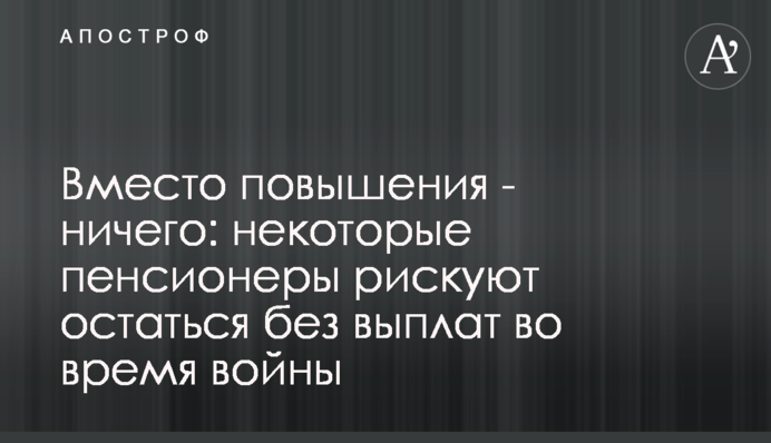 Вместо повышения - ничего: некоторые пенсионеры рискуют остаться без выплат во время войны