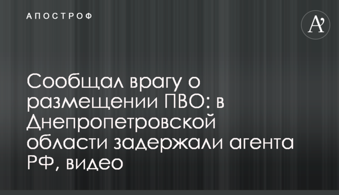 Повідомляв ворогу про розміщення ППО: на Дніпропетровщині затримали агента РФ, відео