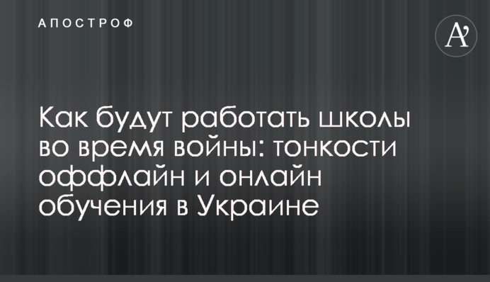 Как будут работать школы во время войны: тонкости оффлайн и онлайн обучения в Украине