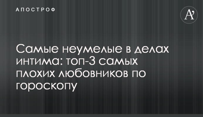 Найбільш невмілі в інтимних справах: топ-3 найгірших коханців по гороскопу