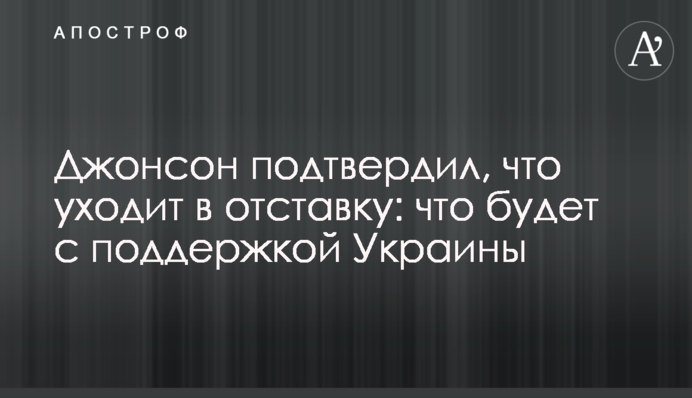 Джонсон подтвердил, что уходит в отставку: что будет с поддержкой Украины