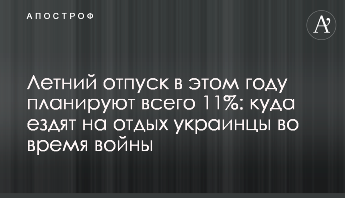 Летний отпуск в этом году планируют всего 11%: куда ездят на отдых украинцы во время войны