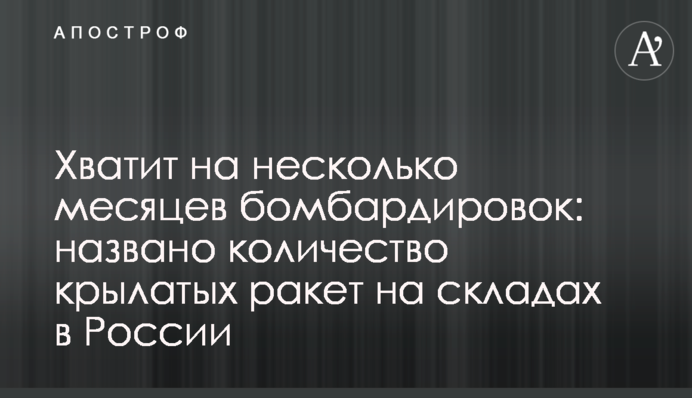 Хватит на несколько месяцев бомбардировок: названо количество крылатых ракет на складах в России