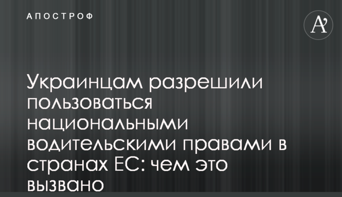Украинцам разрешили пользоваться национальными водительскими правами в странах ЕС: чем это вызвано