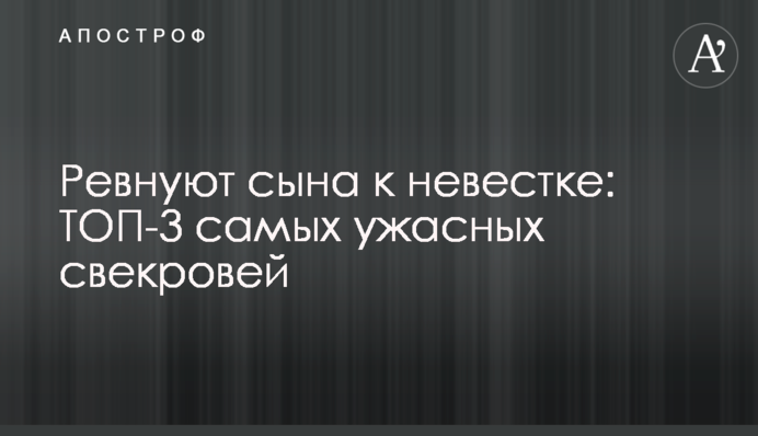 Ревнують сина до невістки: ТОП-3 найжахливіших свекрух