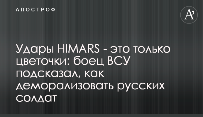 Удари HIMARS – це лише квіточки: боєць ЗСУ підказав, як деморалізувати російських солдатів