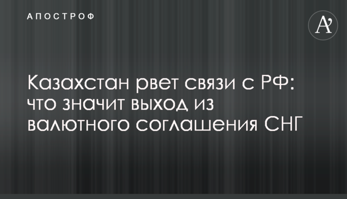 Казахстан рвет связи с РФ: что значит выход из валютного соглашения СНГ