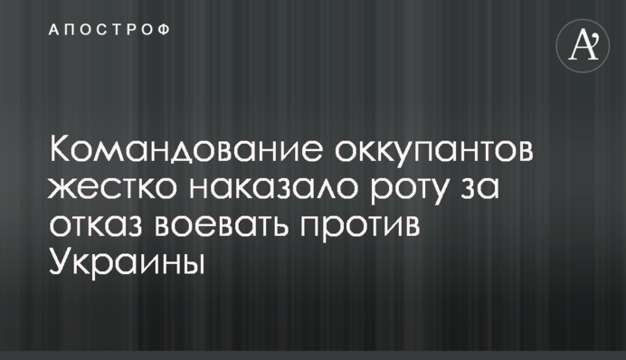 Командування окупантів жорстко покарало роту за відмову воювати проти України