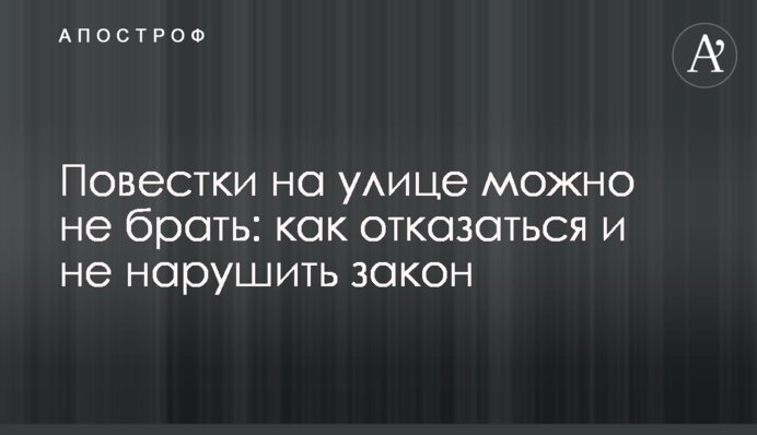 Повестки на улице можно не брать: как отказаться и не нарушить закон