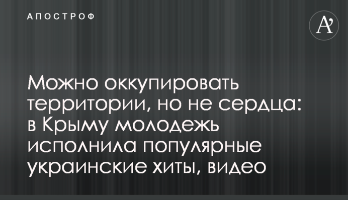Можно оккупировать территории, но не сердца: в Крыму молодежь исполнила популярные украинские хиты, видео