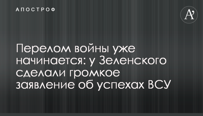Перелом війни вже починається: у Зеленського зробили гучну заяву про успіхи ЗСУ