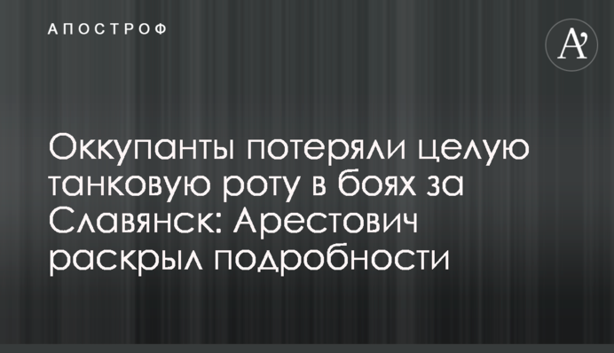 Окупанти втратили цілу танкову роту в боях за Слов'янськ: Арестович розкрив подробиці