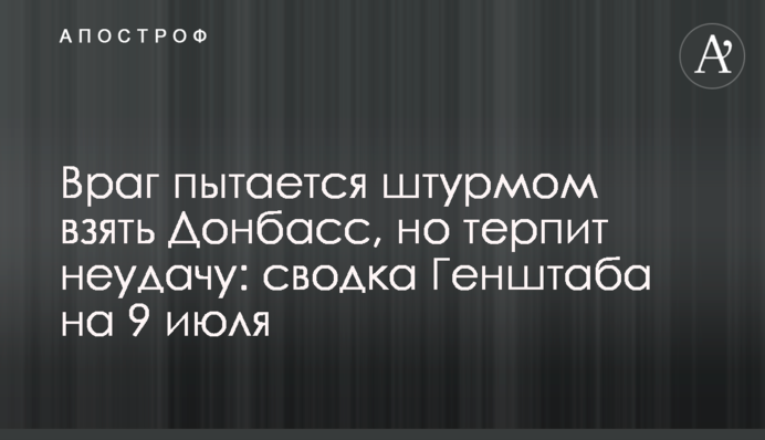 Ворог намагається штурмом взяти Донбас, але зазнає невдачі: зведення Генштабу на 9 липня