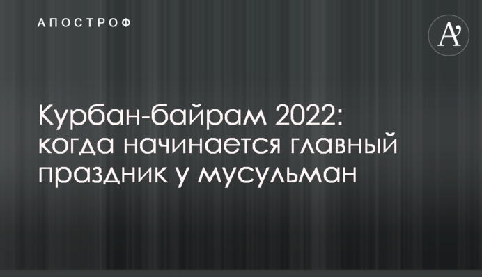 Курбан-байрам 2022: коли починається головне свято мусульман