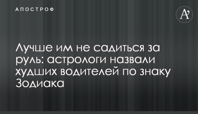 Краще їм не сідати за кермо: астрологи назвали найгірших водіїв за знаком Зодіаку