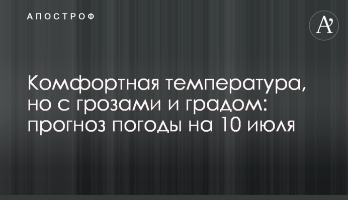 Комфортная температура, но с грозами и градом: прогноз погоды на 10 июля