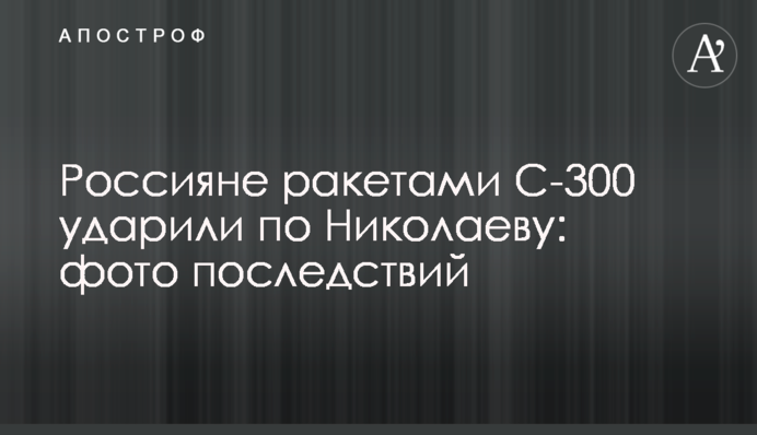 Россияне ракетами С-300 ударили по Николаеву: фото последствий