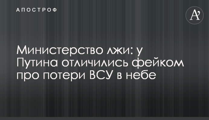 Міністерство брехні: у Путіна відзначилися фейком про втрати ЗСУ у небі