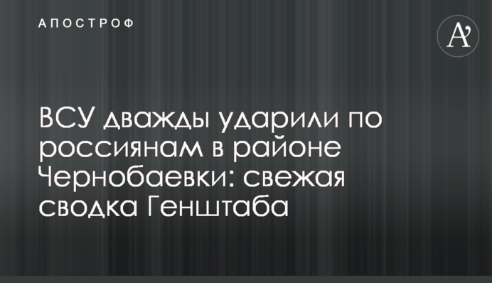 ЗСУ двічі вдарили по росіянам у районі Чорнобаївки: свіже зведення Генштабу