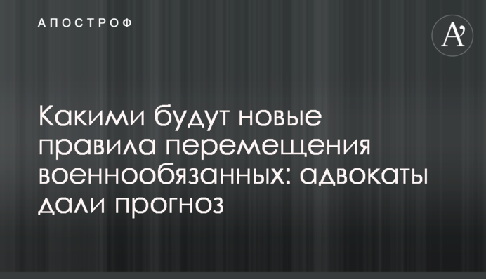 Якими будуть нові правила переміщення військовозобов'язаних: адвокати дали прогноз