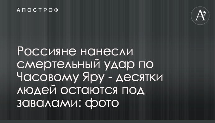 Росіяни завдали смертельного удару по Часовому Яру - десятки людей залишаються під завалами: фото