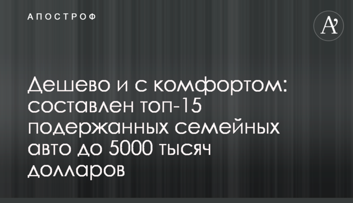 Дешево и с комфортом: составлен топ-15 подержанных семейных авто до 5000 тысяч долларов