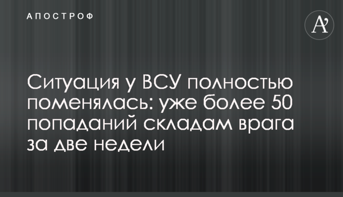 Ситуація у ЗСУ повністю змінилася: вже понад 50 влучань по складах ворога за два тижні