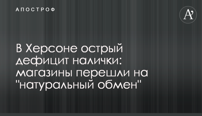 В Херсоне острый дефицит налички: магазины перешли на 