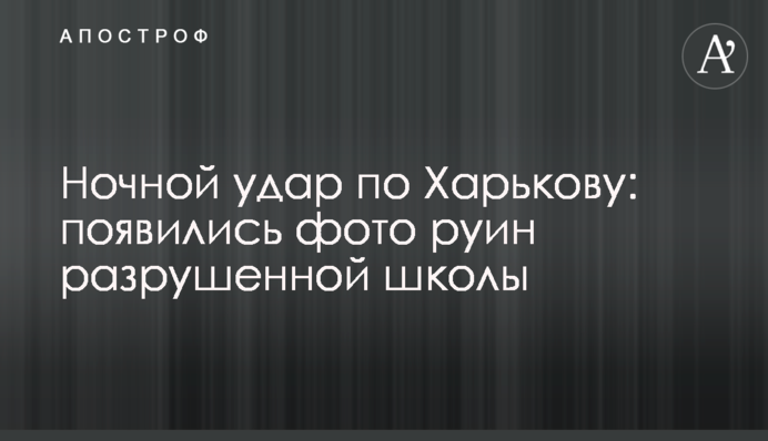 Нічний удар по Харкову: з'явилися фото руїн зруйнованої школи