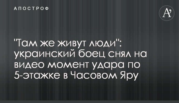 "Там же живуть люди": український боєць зняв на відео момент удару по 5-поверхівці у Часовому Яру