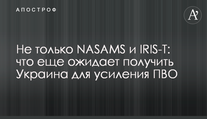 Не тільки NASAMS та IRIS-T: що ще очікує отримати Україна для посилення ППО