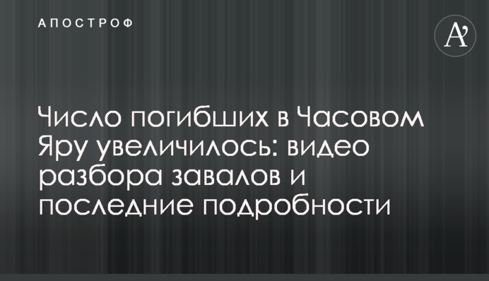 Число загиблих у Часовому Яру збільшилося: відео розбору завалів та останні подробиці