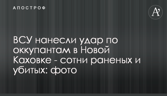 ЗСУ завдали удару по окупантах у Новій Каховці - сотні поранених та вбитих: фото