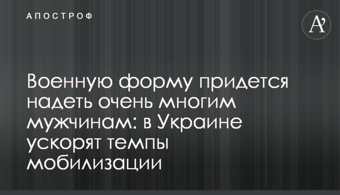 Военную форму придется надеть очень многим мужчинам: в Украине ускорят темпы мобилизации