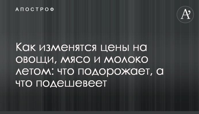 Як зміняться ціни на овочі, м'ясо та молоко влітку: що подорожчає, а що подешевшає