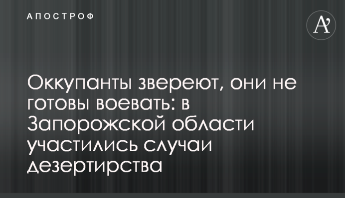 Окупанти звіріють, вони не готові воювати: на Запоріжжі почастішали випадки дезертирства