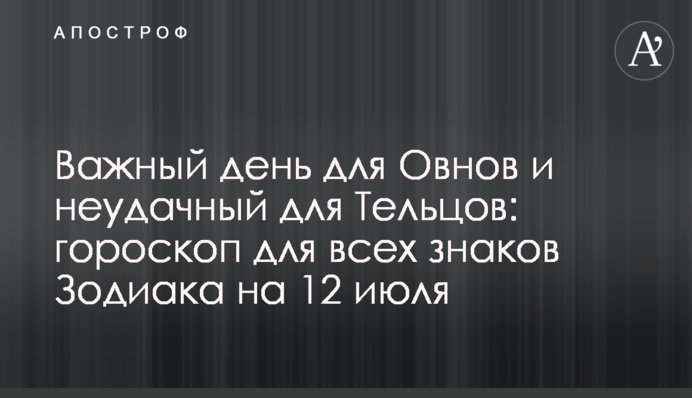 Важливий день для Овнів та невдалий для Тельців: гороскоп для всіх знаків Зодіаку на 12 липня