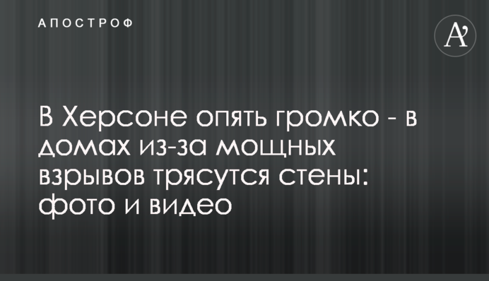 У Херсоні знову гучно - у будинках через потужні вибухи тремтять стіни: фото і відео