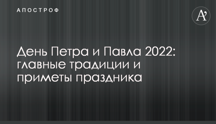 День Петра и Павла 2022: главные традиции и приметы праздника