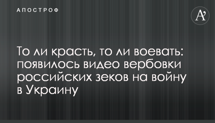 Чи то красти, чи то воювати: з'явилося відео вербування російських зеків на війну в Україну